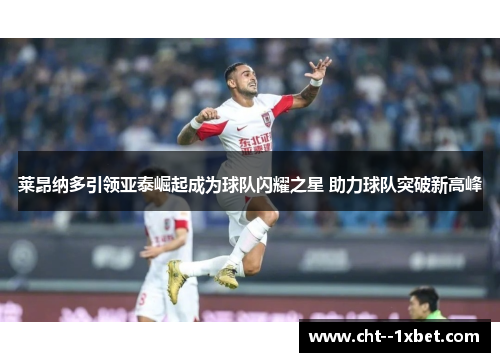 莱昂纳多引领亚泰崛起成为球队闪耀之星 助力球队突破新高峰 莱昂纳多引领亚泰崛起成为球队闪耀之星 助力球队突破新高峰
