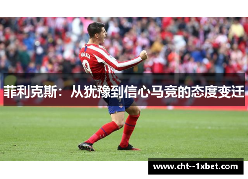 菲利克斯：从犹豫到信心马竞的态度变迁