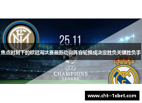 焦点时刻下的欧冠淘汰赛最新动向阵容轮换成决定胜负关键胜负手 焦点时刻下的欧冠淘汰赛最新动向阵容轮换成决定胜负关键胜负手