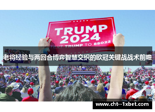 老将经验与两回合博弈智慧交织的欧冠关键战战术前瞻
