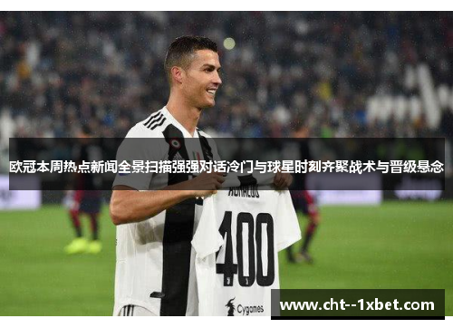 欧冠本周热点新闻全景扫描强强对话冷门与球星时刻齐聚战术与晋级悬念 欧冠本周热点新闻全景扫描强强对话冷门与球星时刻齐聚战术与晋级悬念