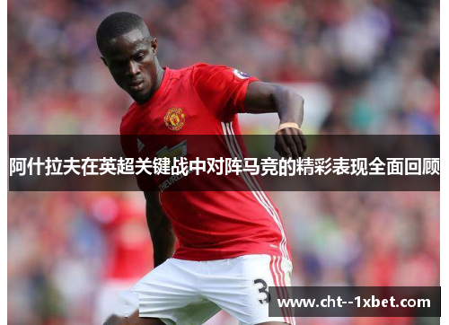 阿什拉夫在英超关键战中对阵马竞的精彩表现全面回顾