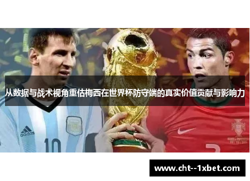 从数据与战术视角重估梅西在世界杯防守端的真实价值贡献与影响力 从数据与战术视角重估梅西在世界杯防守端的真实价值贡献与影响力