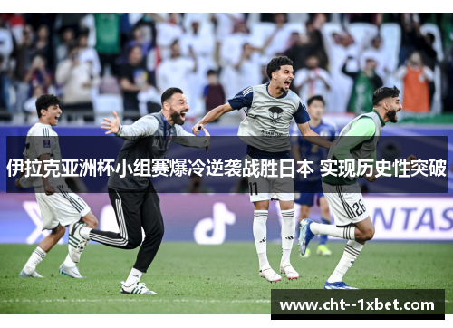 伊拉克亚洲杯小组赛爆冷逆袭战胜日本 实现历史性突破