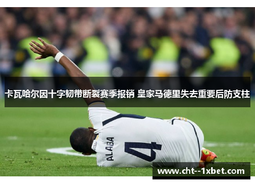 卡瓦哈尔因十字韧带断裂赛季报销 皇家马德里失去重要后防支柱