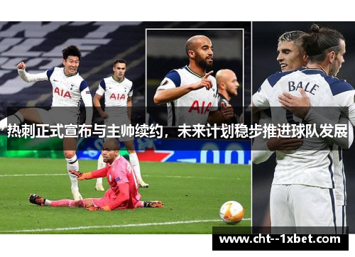 热刺正式宣布与主帅续约，未来计划稳步推进球队发展