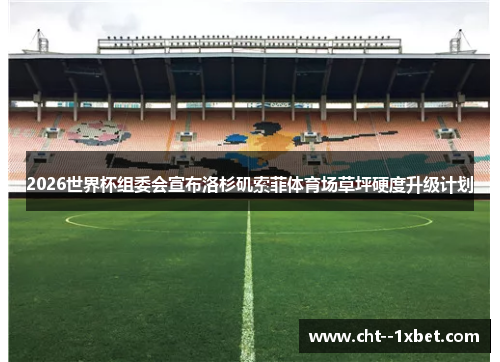 2026世界杯组委会宣布洛杉矶索菲体育场草坪硬度升级计划