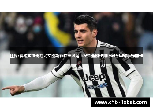 杜尚·弗拉霍维奇在尤文图斯新帅莫塔麾下发挥全能作用稳居意甲射手榜前列