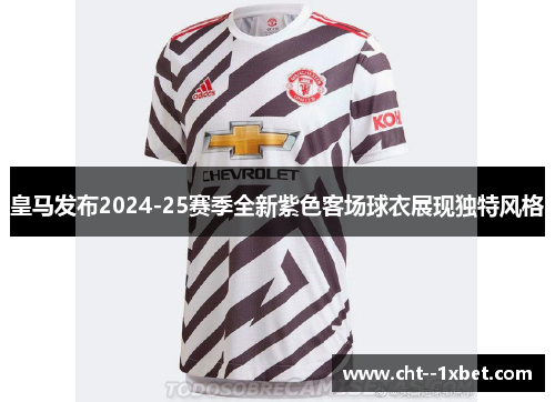 皇马发布2024-25赛季全新紫色客场球衣展现独特风格 皇马发布2024-25赛季全新紫色客场球衣展现独特风格