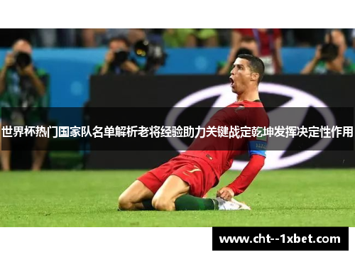 世界杯热门国家队名单解析老将经验助力关键战定乾坤发挥决定性作用 世界杯热门国家队名单解析老将经验助力关键战定乾坤发挥决定性作用