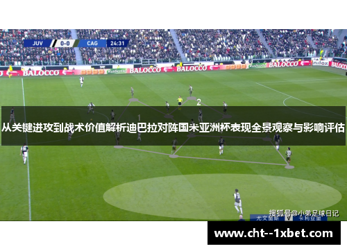 从关键进攻到战术价值解析迪巴拉对阵国米亚洲杯表现全景观察与影响评估 从关键进攻到战术价值解析迪巴拉对阵国米亚洲杯表现全景观察与影响评估