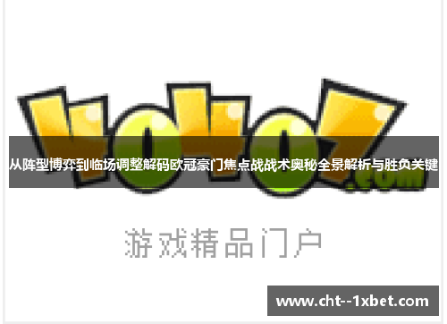 从阵型博弈到临场调整解码欧冠豪门焦点战战术奥秘全景解析与胜负关键 从阵型博弈到临场调整解码欧冠豪门焦点战战术奥秘全景解析与胜负关键