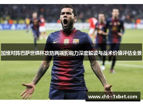 加维对阵巴萨世俱杯攻防两端影响力深度解读与战术价值评估全景 加维对阵巴萨世俱杯攻防两端影响力深度解读与战术价值评估全景