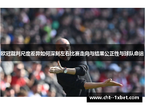 欧冠裁判尺度差异如何深刻左右比赛走向与结果公正性与球队命运 欧冠裁判尺度差异如何深刻左右比赛走向与结果公正性与球队命运