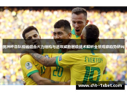 美洲杯各队锋线组合火力结构与进攻威胁层级战术解析全景观察趋势研判 美洲杯各队锋线组合火力结构与进攻威胁层级战术解析全景观察趋势研判