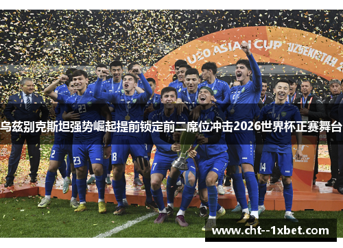 乌兹别克斯坦强势崛起提前锁定前二席位冲击2026世界杯正赛舞台