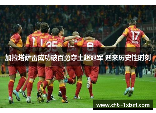 加拉塔萨雷成功破百勇夺土超冠军 迎来历史性时刻 加拉塔萨雷成功破百勇夺土超冠军 迎来历史性时刻