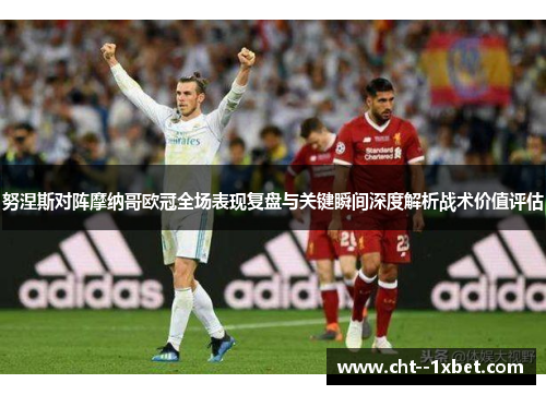 努涅斯对阵摩纳哥欧冠全场表现复盘与关键瞬间深度解析战术价值评估 努涅斯对阵摩纳哥欧冠全场表现复盘与关键瞬间深度解析战术价值评估