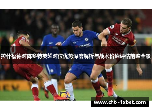 拉什福德对阵多特英超对位优势深度解析与战术价值评估前瞻全景 拉什福德对阵多特英超对位优势深度解析与战术价值评估前瞻全景