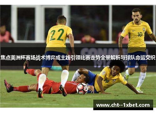 焦点美洲杯赛场战术博弈成主线引领比赛走势全景解析与球队命运交织
